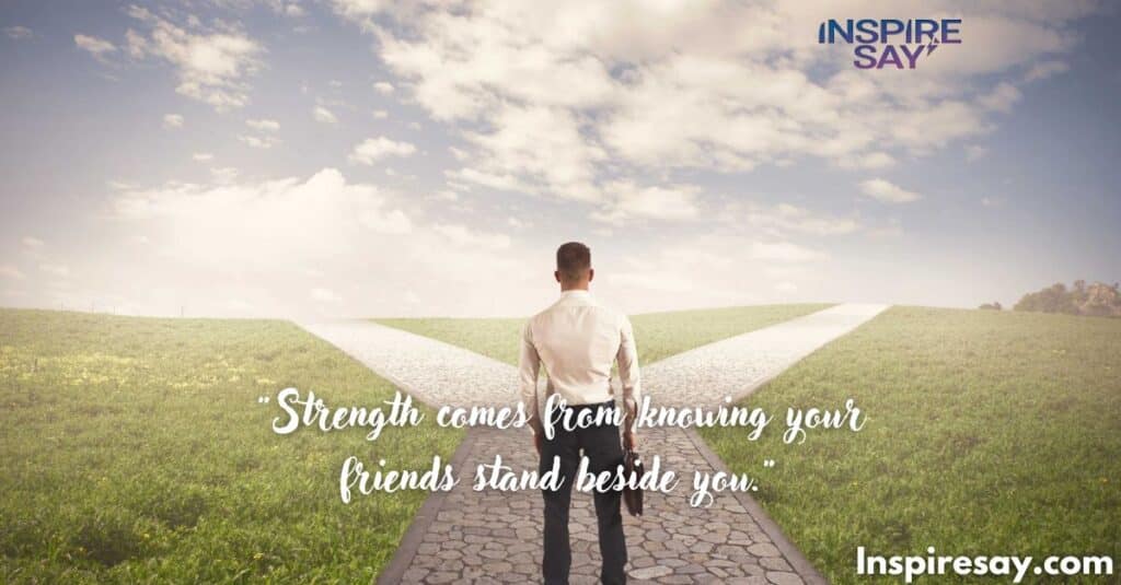 Strength comes from knowing your friends stand beside you.