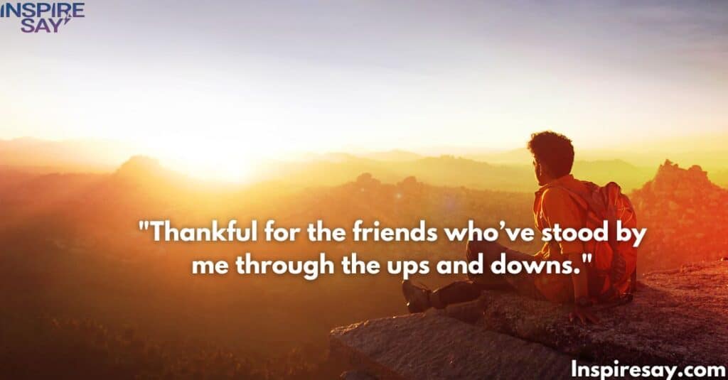 "Thankful for the friends who’ve stood by me through the ups and downs."