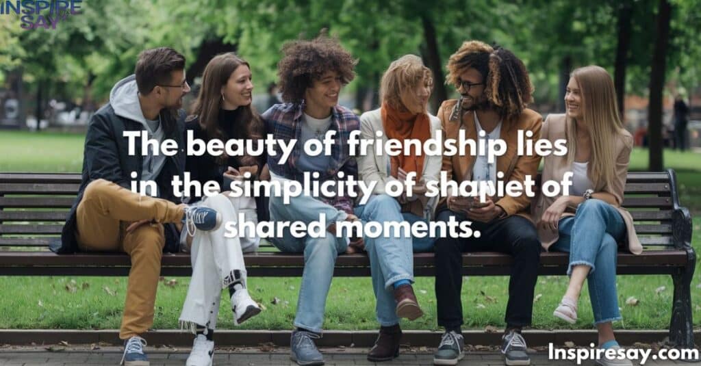 "The beauty of friendship lies in the simplicity of shared moments."