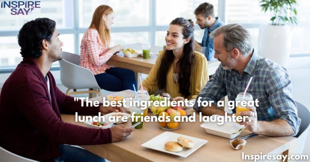 The best ingredients for a great lunch are friends and laughter.