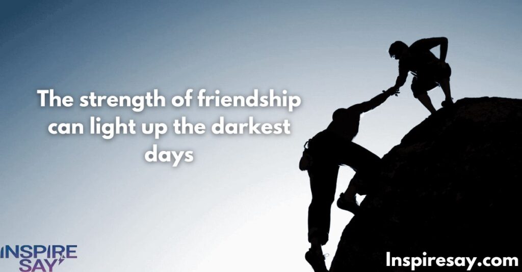 The strength of friendship can light up the darkest days