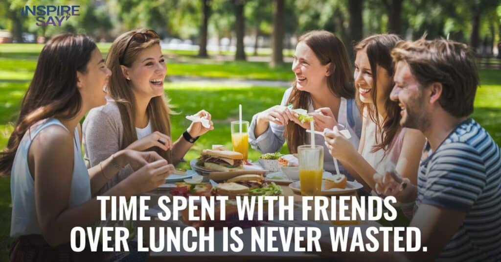 "Time spent with friends over lunch is never wasted."