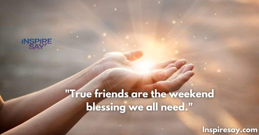 "True friends are the weekend blessing we all need."