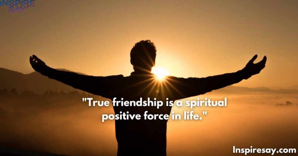 "True friendship is a spiritual positive force in life."