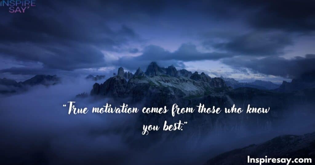 "True motivation comes from those who know you best."