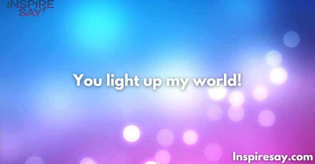 You light up my world!