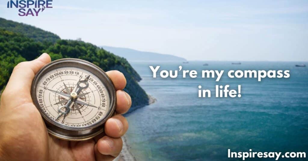 You’re my compass in life!