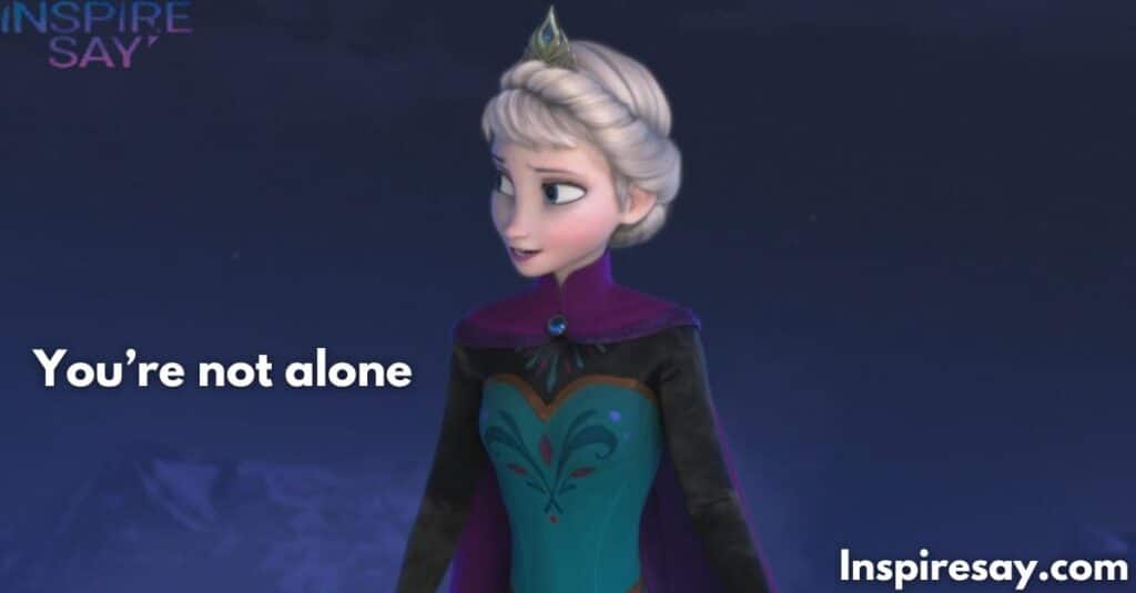 You’re not alone, Elsa. – Anna