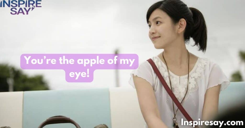 You’re the apple of my eye!