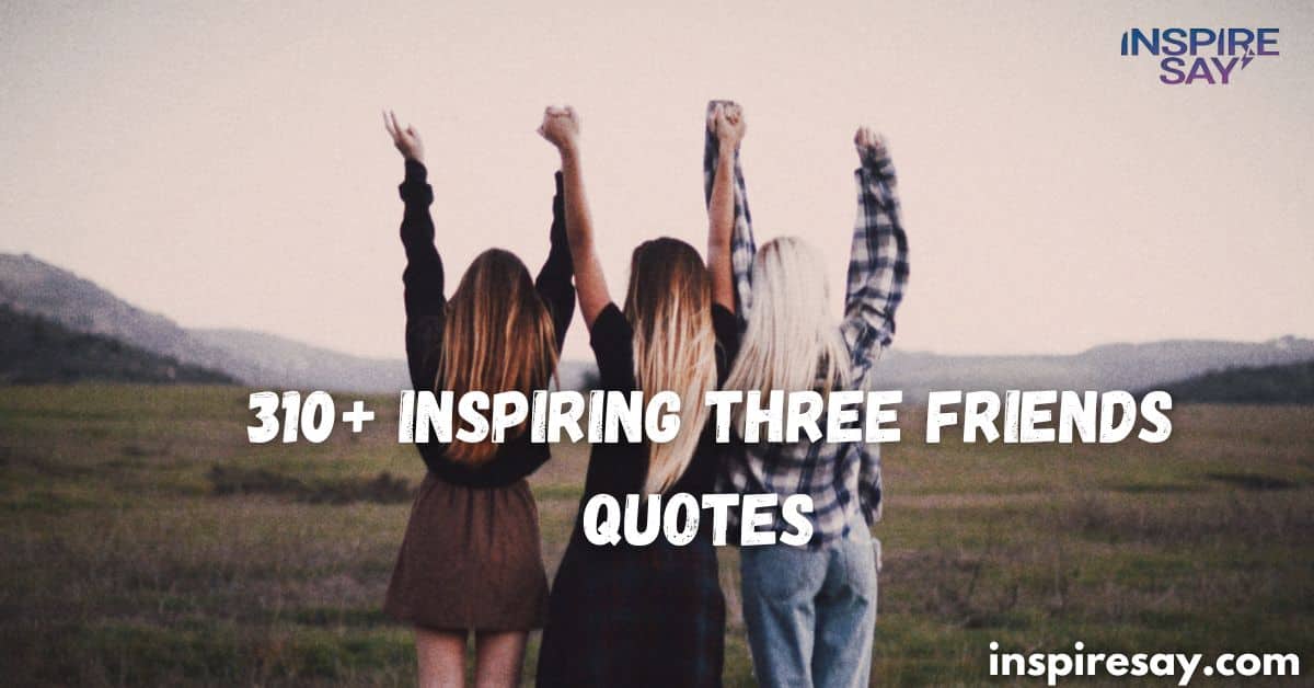 310+ Inspiring Three Friends Quotes for Your Trio Bond