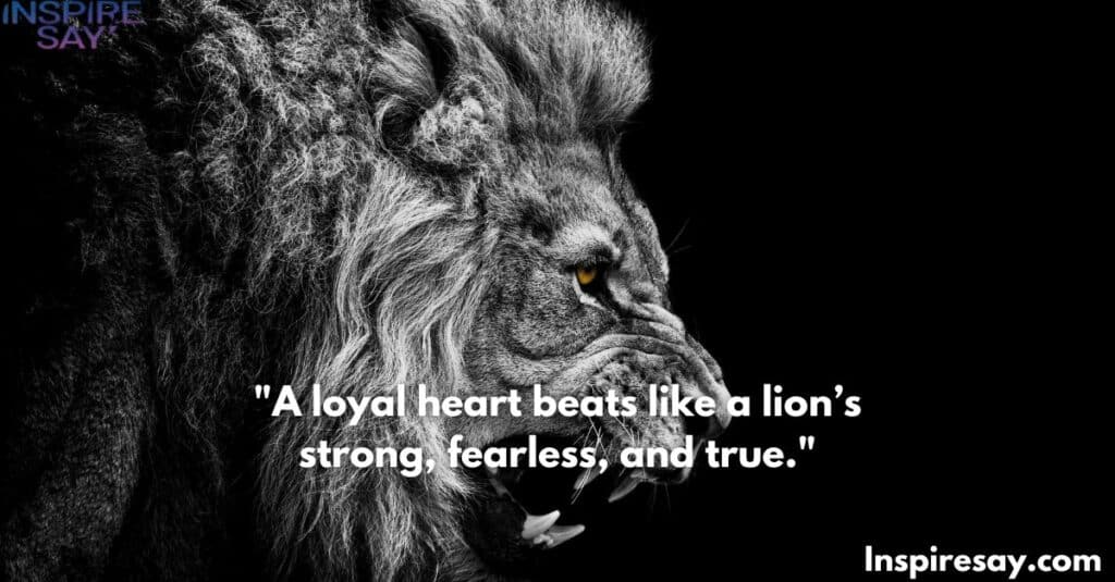 A loyal heart beats like a lion’s—strong, fearless, and true.