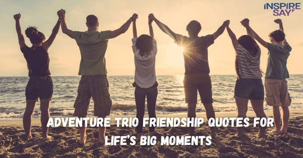 Adventure Trio Friendship Quotes for Life’s Big Moments