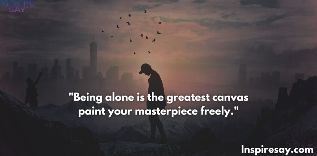 Being alone is the greatest canvas—paint your masterpiece freely.