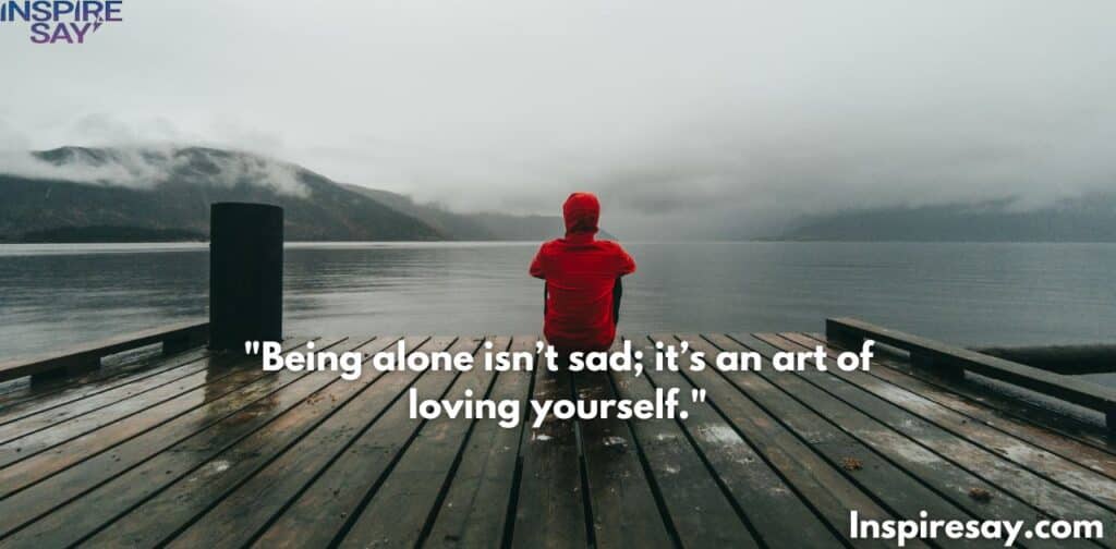 "Being alone isn’t sad; it’s an art of loving yourself."