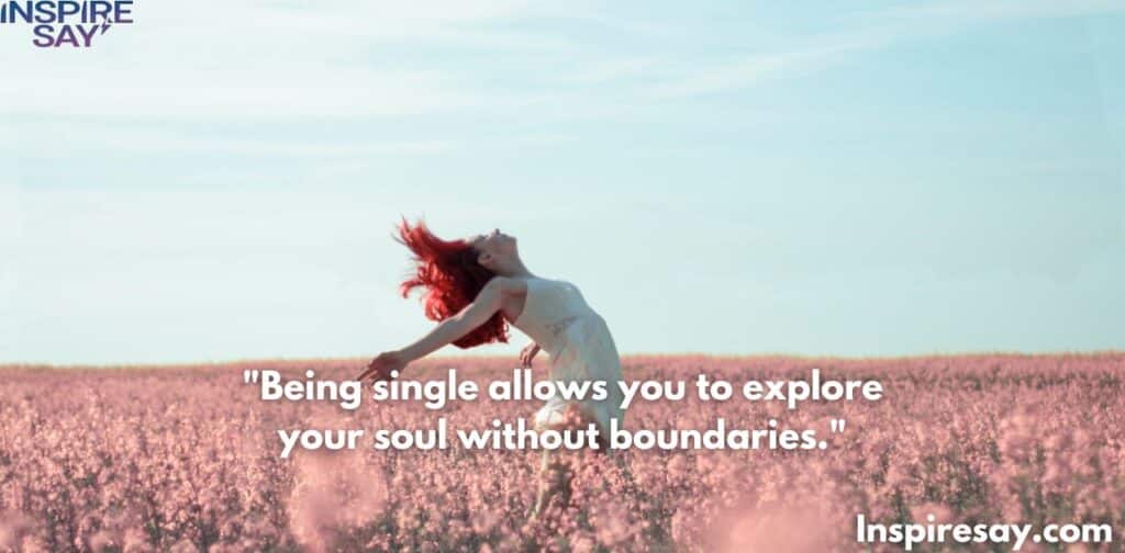 "Being single allows you to explore your soul without boundaries."