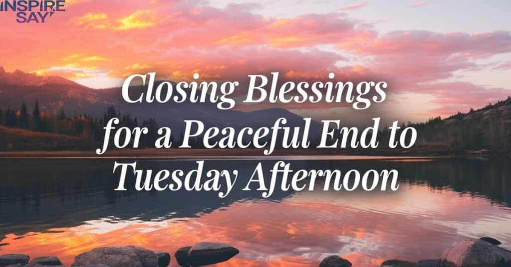 Closing Blessings for a Peaceful End to Tuesday Afternoon