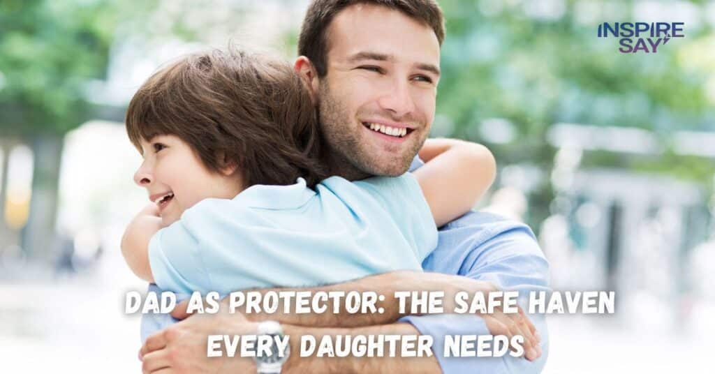 Dad as Protector: The Safe Haven Every Daughter Needs