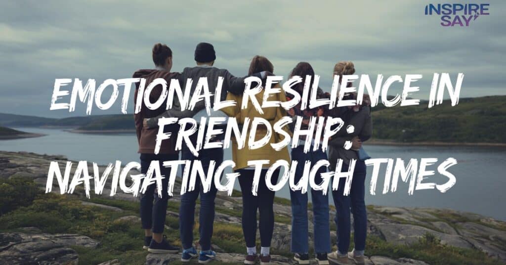 Emotional Resilience in Friendship Navigating Tough Times