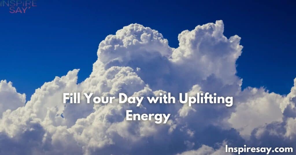 Fill Your Day with Uplifting Energy