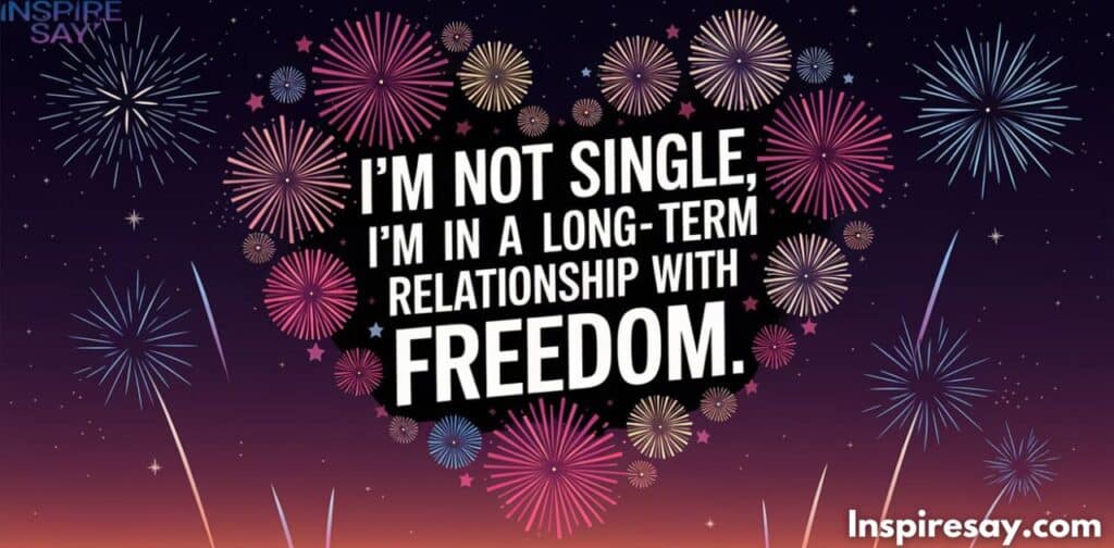 I’m not single; I’m in a long-term relationship with freedom.