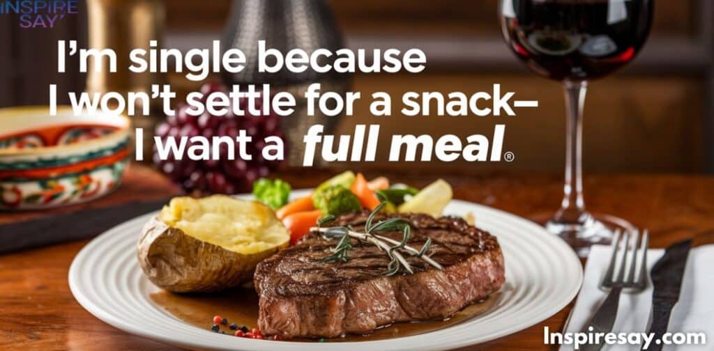 I’m single because I won’t settle for a snack—I want a full meal.