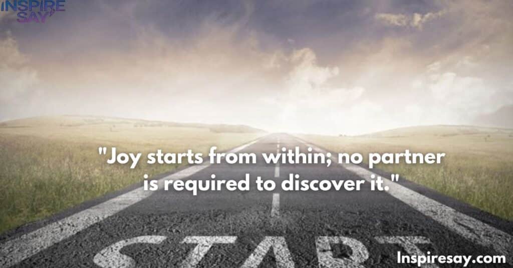 "Joy starts from within; no partner is required to discover it."