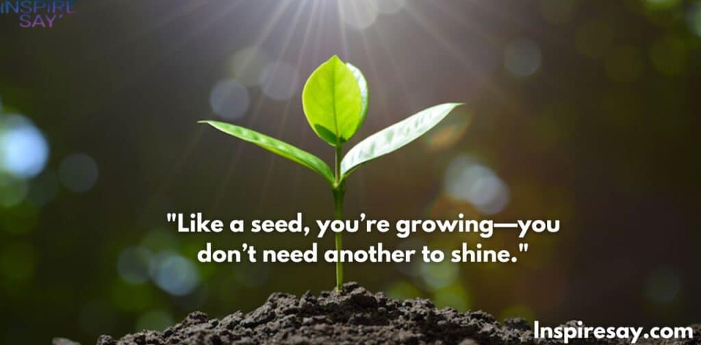 "Like a seed, you’re growing—you don’t need another to shine."