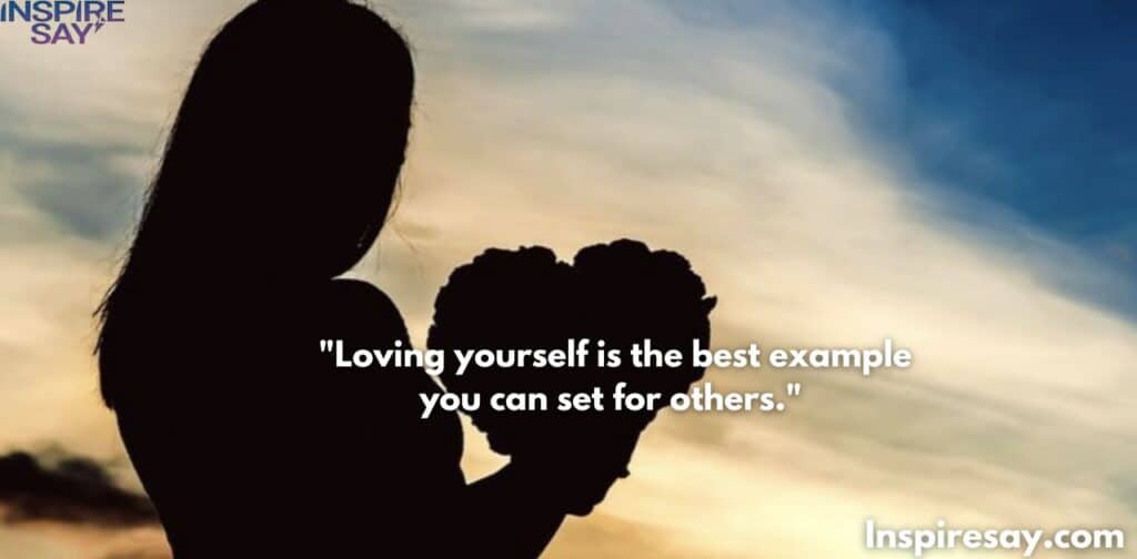 Loving yourself is the best example you can set for others.