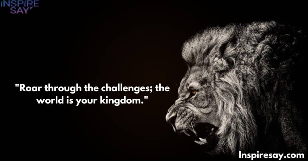 "Roar through the challenges; the world is your kingdom."