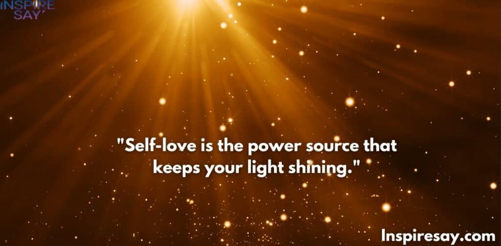 "Self-love is the power source that keeps your light shining."