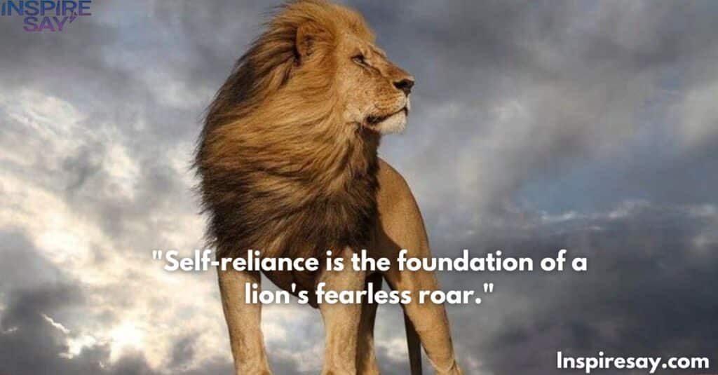 Self-reliance is the foundation of a lion's fearless roar.