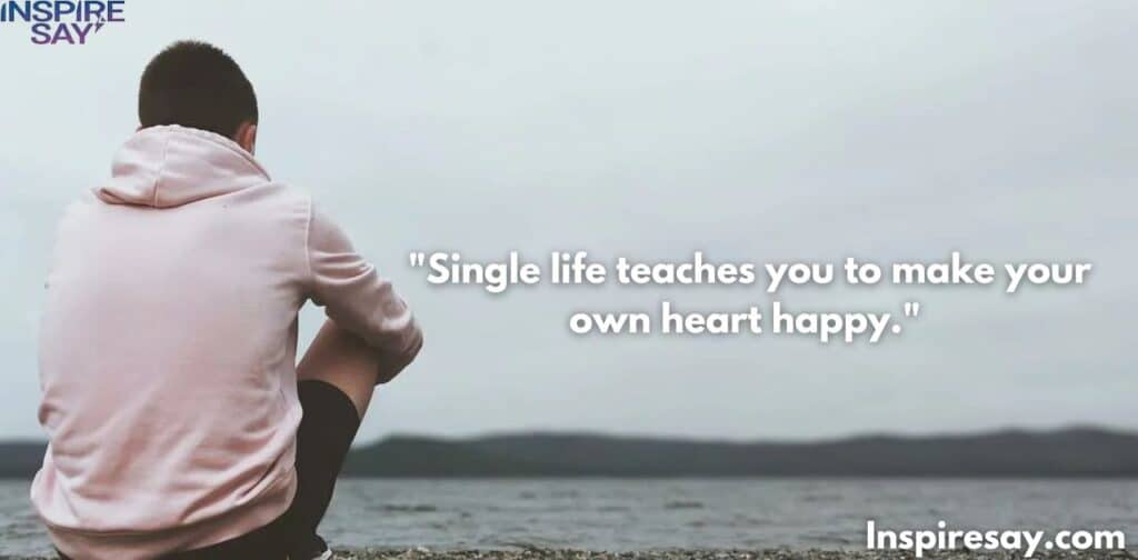 Single life teaches you to make your own heart happy.