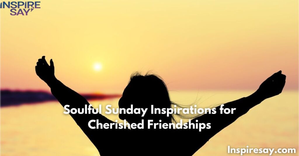 Soulful Sunday Inspirations for Cherished Friendships