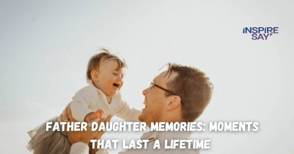 Father-Daughter Memories: Moments That Last a Lifetime