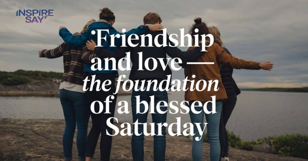 Friendship and Love — The Foundation of a Blessed Saturday