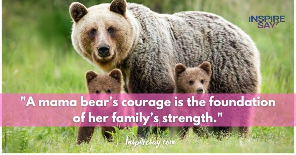 "A mama bear’s courage is the foundation of her family’s strength."