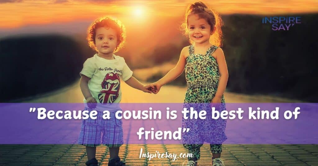 Because a cousin is the best kind of friend