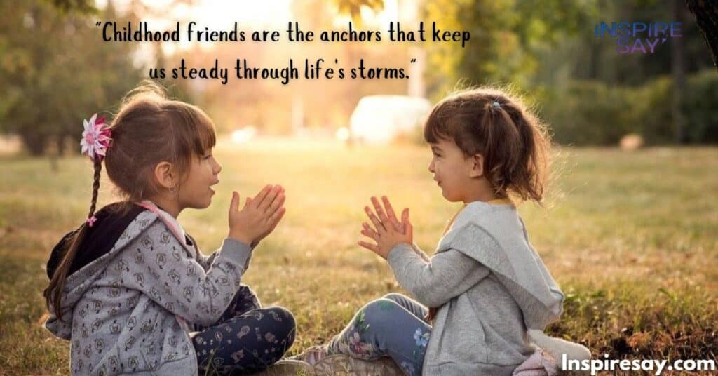 "Childhood friends are the anchors that keep us steady through life's storms."