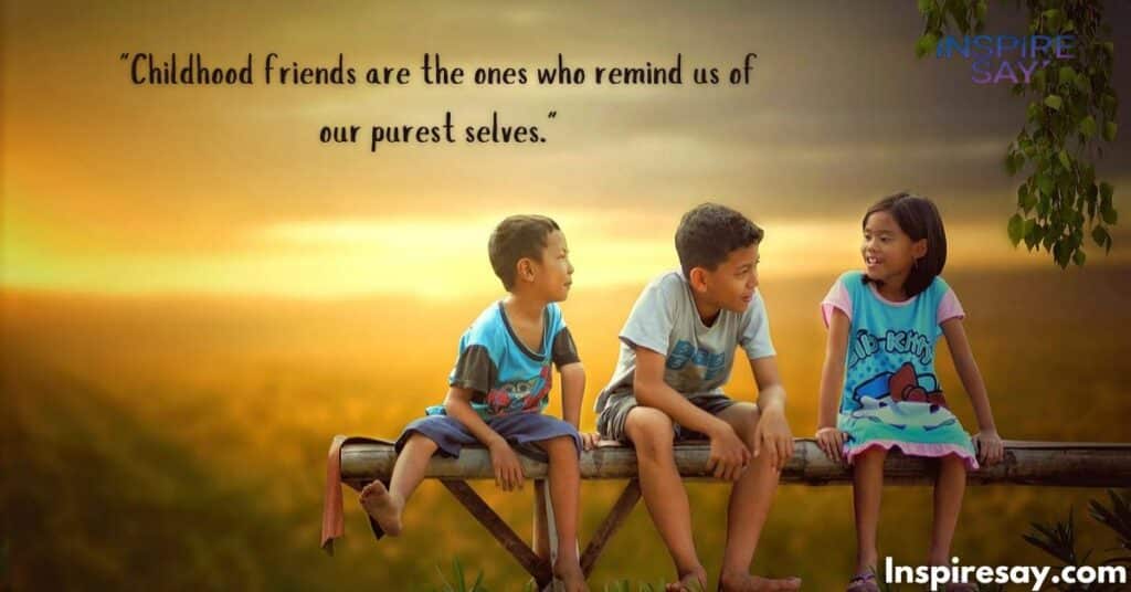 "Childhood friends are the ones who remind us of our purest selves."