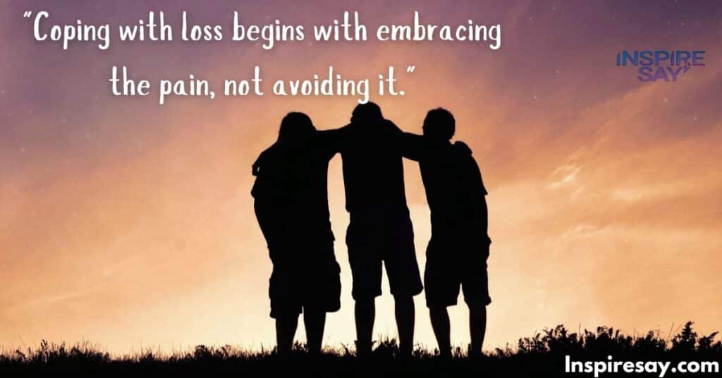 "Coping with loss begins with embracing the pain, not avoiding it."