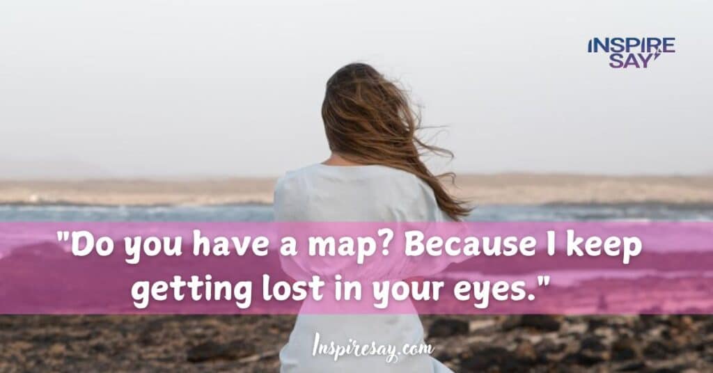 "Do you have a map? Because I keep getting lost in your eyes."