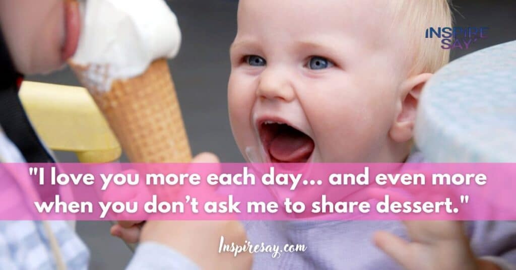 "I love you more each day… and even more when you don’t ask me to share dessert."