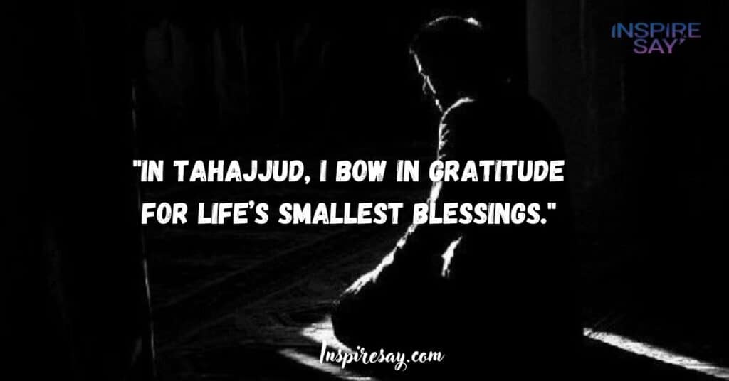 "In Tahajjud, I bow in gratitude for life’s smallest blessings."