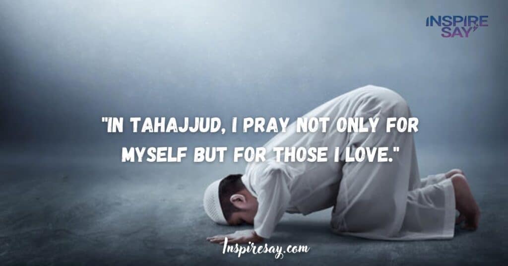 "In Tahajjud, I pray not only for myself but for those I love."