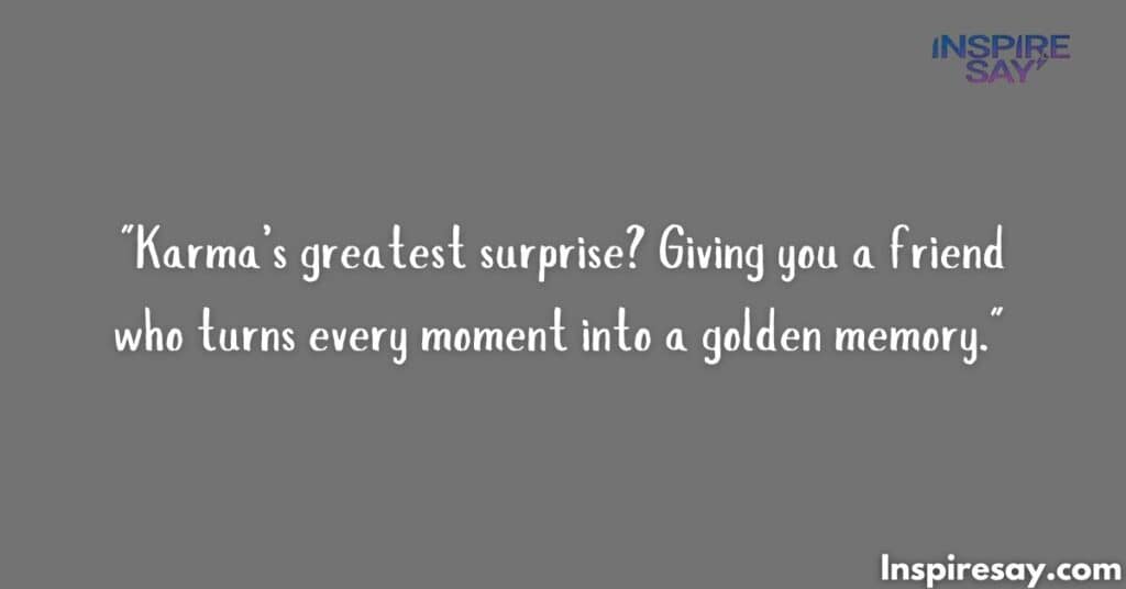 "Karma’s greatest surprise? Giving you a friend who turns every moment into a golden memory."