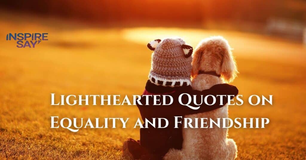 Lighthearted Quotes on Equality and Friendship