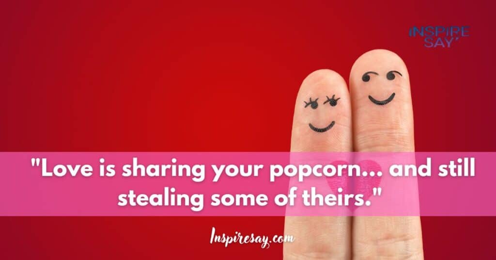 "Love is sharing your popcorn… and still stealing some of theirs."