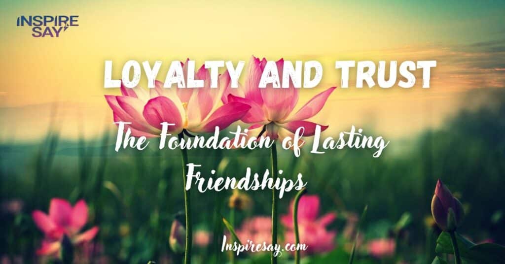 Loyalty and Trust: The Foundation of Lasting Friendships