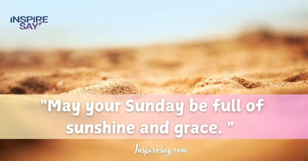 "May your Sunday be full of sunshine and grace.