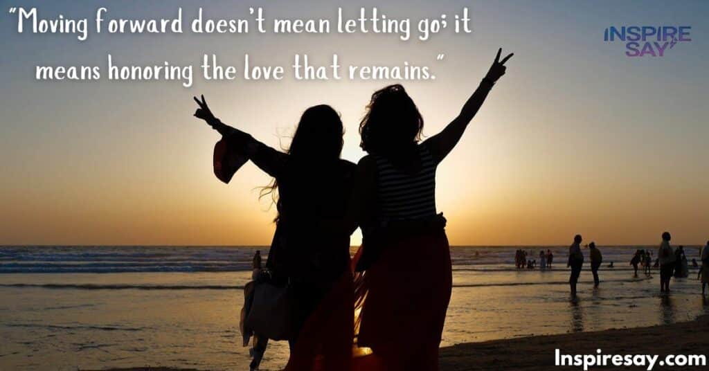 "Moving forward doesn’t mean letting go; it means honoring the love that remains."